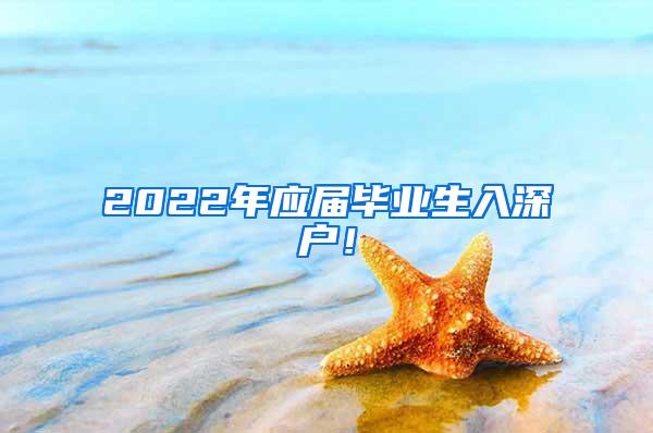 2022年应届毕业生入深户！