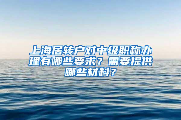 上海居转户对中级职称办理有哪些要求？需要提供哪些材料？