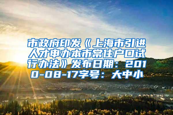 市政府印发《上海市引进人才申办本市常住户口试行办法》发布日期：2010-08-17字号：大中小