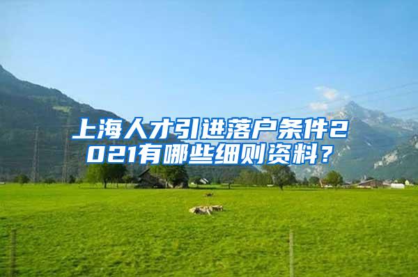 上海人才引进落户条件2021有哪些细则资料？