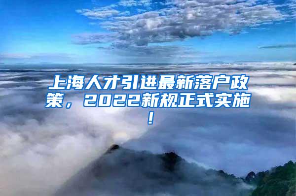 上海人才引进最新落户政策，2022新规正式实施！