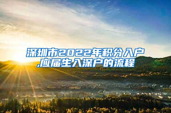 深圳市2022年积分入户,应届生入深户的流程