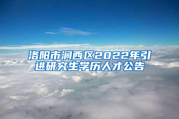 洛阳市涧西区2022年引进研究生学历人才公告