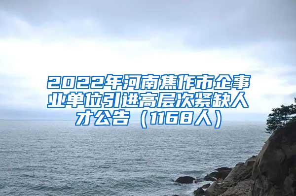 2022年河南焦作市企事业单位引进高层次紧缺人才公告（1168人）