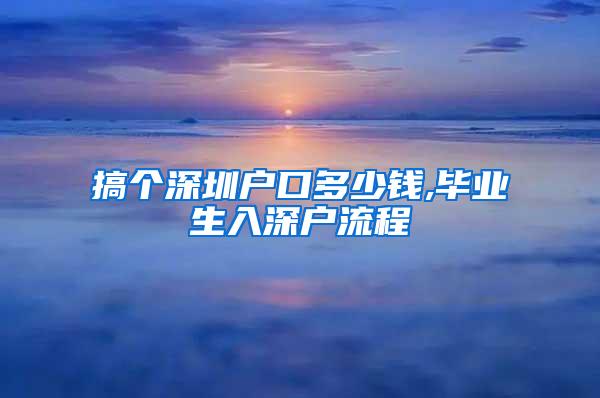 搞个深圳户口多少钱,毕业生入深户流程