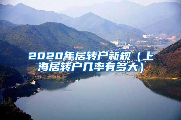 2020年居转户新规（上海居转户几率有多大）