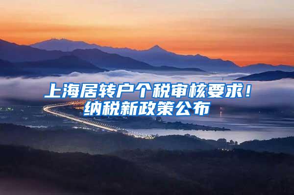 上海居转户个税审核要求！纳税新政策公布