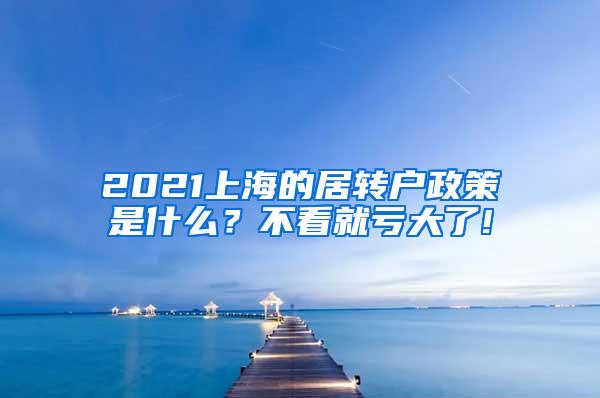 2021上海的居转户政策是什么？不看就亏大了!