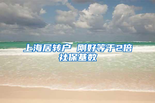 上海居转户 刚好等于2倍社保基数