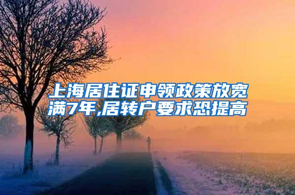 上海居住证申领政策放宽满7年,居转户要求恐提高