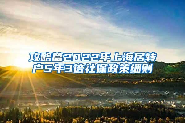 攻略篇2022年上海居转户5年3倍社保政策细则