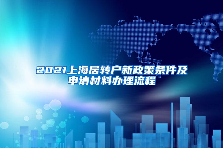 2021上海居转户新政策条件及申请材料办理流程