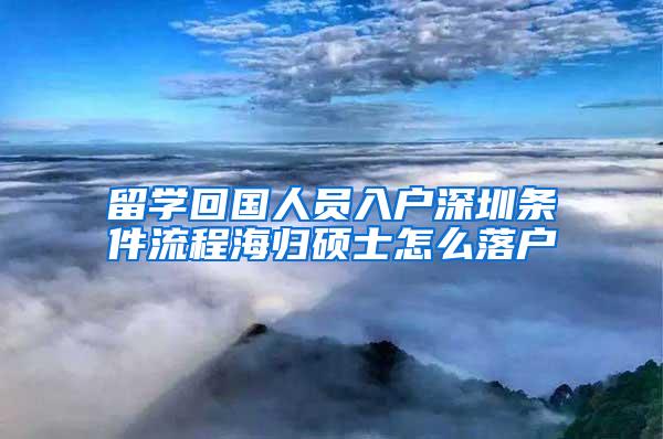 留学回国人员入户深圳条件流程海归硕士怎么落户