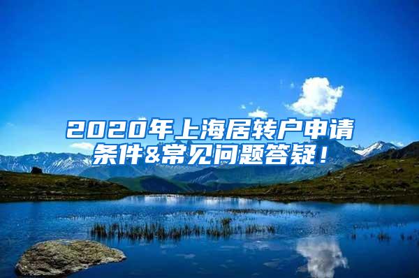 2020年上海居转户申请条件&常见问题答疑！