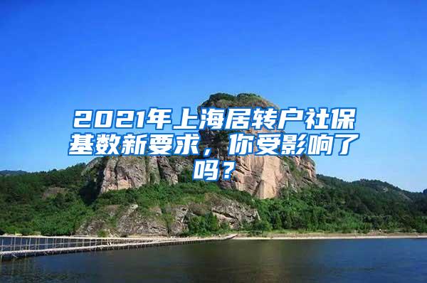 2021年上海居转户社保基数新要求，你受影响了吗？