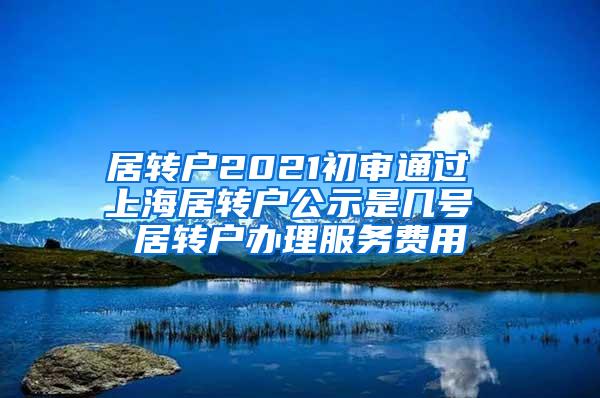 居转户2021初审通过 上海居转户公示是几号 居转户办理服务费用