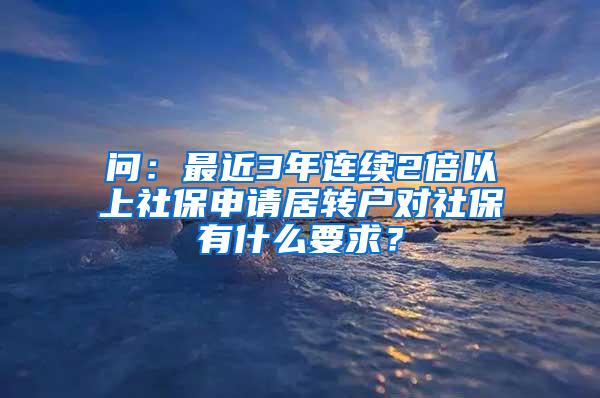 问：最近3年连续2倍以上社保申请居转户对社保有什么要求？