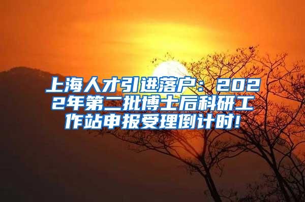 上海人才引进落户：2022年第二批博士后科研工作站申报受理倒计时!