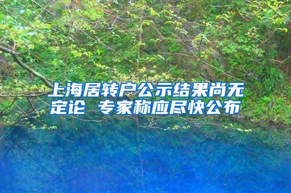 上海居转户公示结果尚无定论 专家称应尽快公布