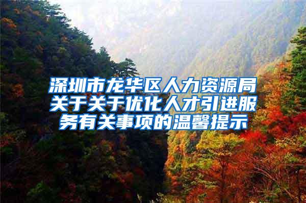 深圳市龙华区人力资源局关于关于优化人才引进服务有关事项的温馨提示