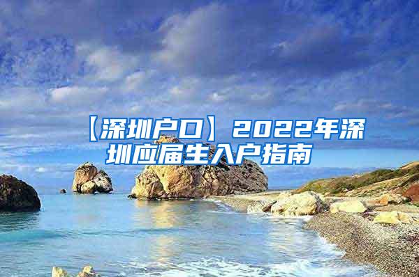 【深圳户口】2022年深圳应届生入户指南