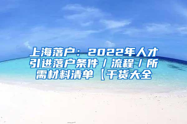 上海落户：2022年人才引进落户条件／流程／所需材料清单【干货大全