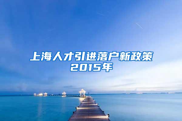 上海人才引进落户新政策2015年