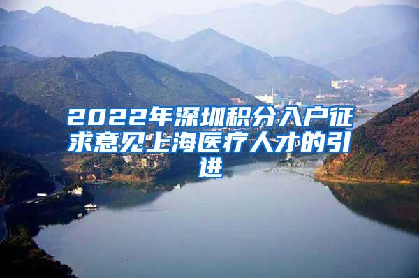 2022年深圳积分入户征求意见上海医疗人才的引进