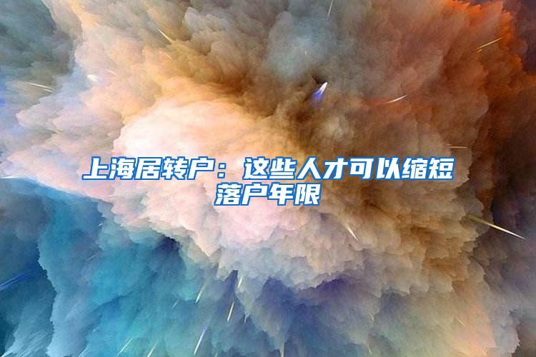 上海居转户：这些人才可以缩短落户年限