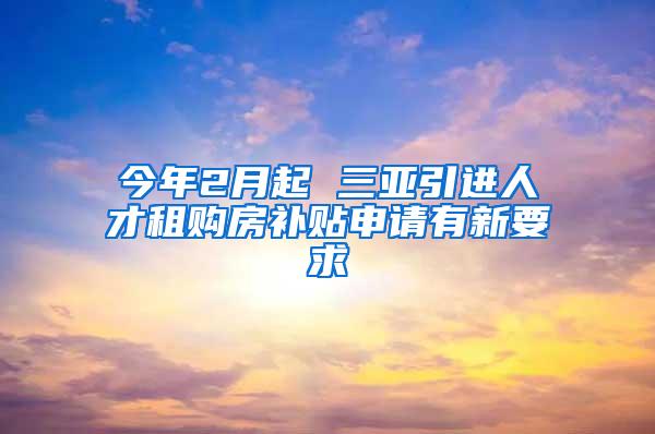 今年2月起 三亚引进人才租购房补贴申请有新要求