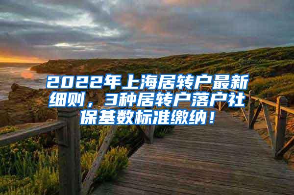 2022年上海居转户最新细则，3种居转户落户社保基数标准缴纳！