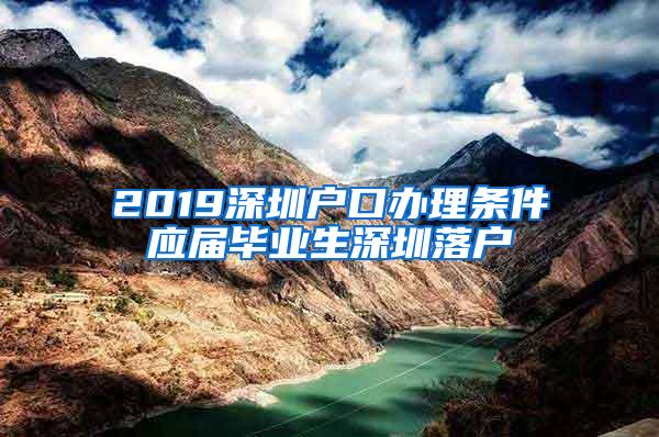 2019深圳户口办理条件应届毕业生深圳落户