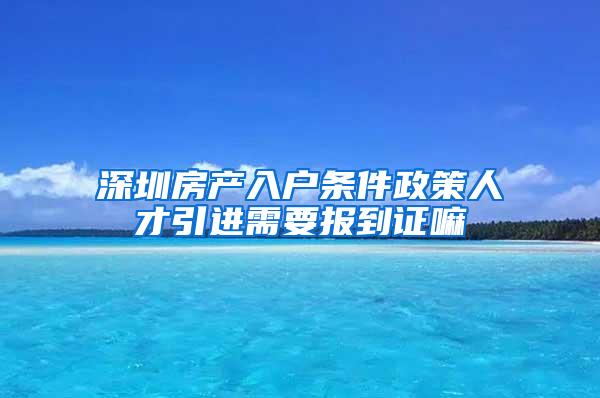 深圳房产入户条件政策人才引进需要报到证嘛