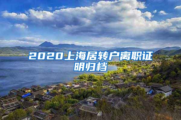 2020上海居转户离职证明归档