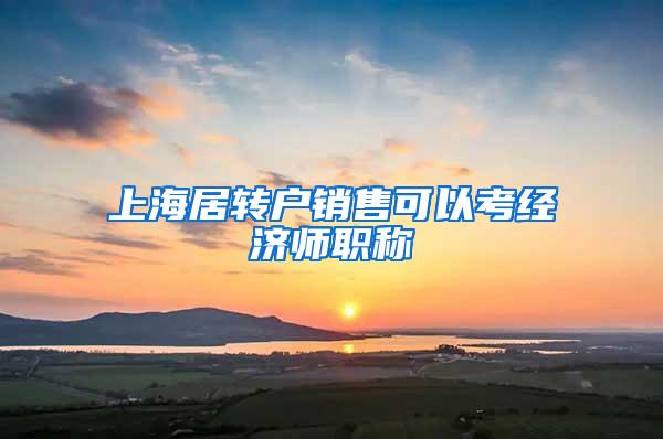 上海居转户销售可以考经济师职称