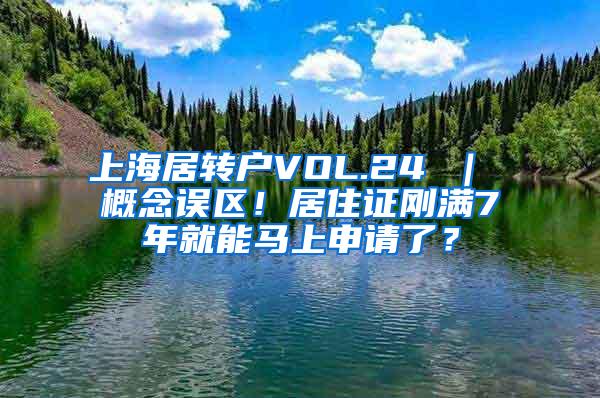 上海居转户VOL.24 ｜ 概念误区！居住证刚满7年就能马上申请了？