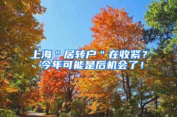 上海＂居转户＂在收紧？ 今年可能是后机会了！