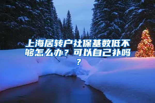 上海居转户社保基数低不够怎么办？可以自己补吗？