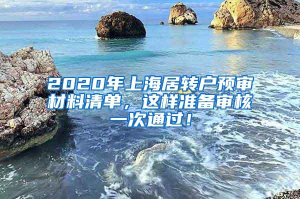 2020年上海居转户预审材料清单，这样准备审核一次通过！