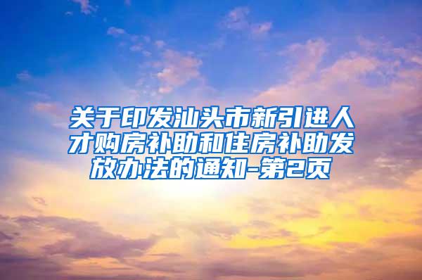 关于印发汕头市新引进人才购房补助和住房补助发放办法的通知-第2页