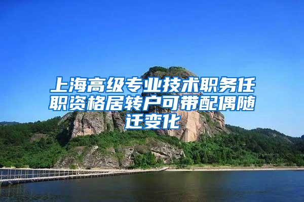 上海高级专业技术职务任职资格居转户可带配偶随迁变化