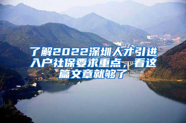 了解2022深圳人才引进入户社保要求重点，看这篇文章就够了