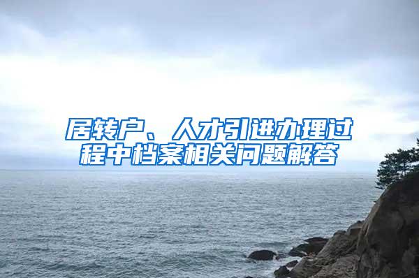 居转户、人才引进办理过程中档案相关问题解答