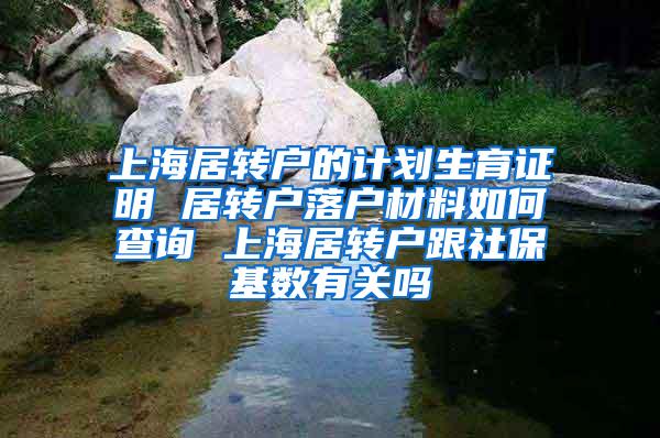 上海居转户的计划生育证明 居转户落户材料如何查询 上海居转户跟社保基数有关吗