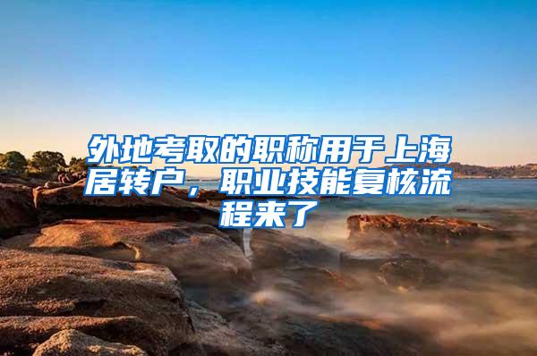 外地考取的职称用于上海居转户，职业技能复核流程来了