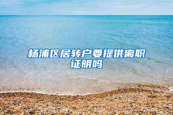 杨浦区居转户要提供离职证明吗