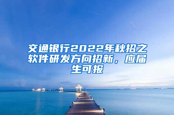 交通银行2022年秋招之软件研发方向招新，应届生可报