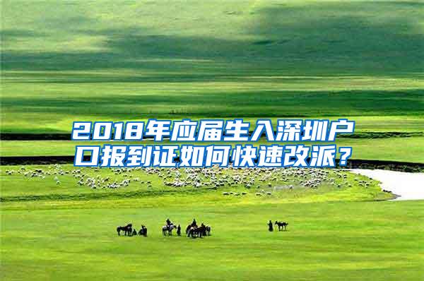 2018年应届生入深圳户口报到证如何快速改派？