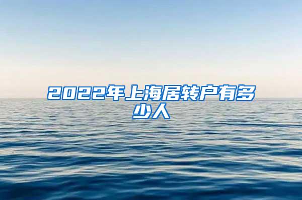 2022年上海居转户有多少人