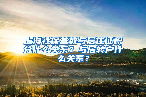 上海社保基数与居住证积分什么关系？与居转户什么关系？